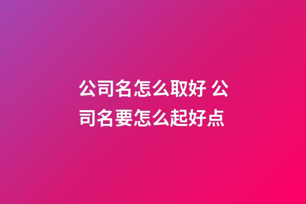 公司名怎么取好 公司名要怎么起好点-第1张-公司起名-玄机派